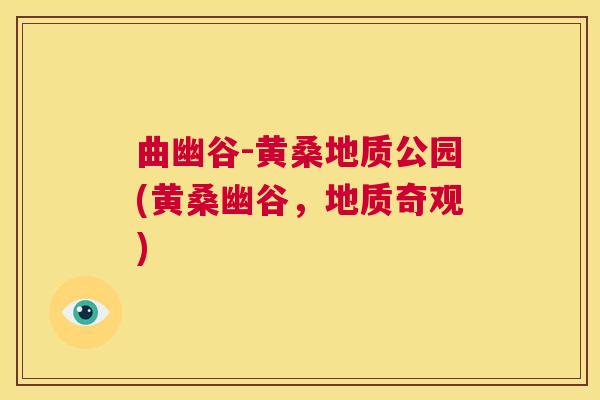 曲幽谷-黄桑地质公园(黄桑幽谷,地质奇观) 曲幽谷-黄桑地质公园(黄桑幽谷,地质奇观)