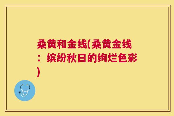 桑黄和金线(桑黄金线：缤纷秋日的绚烂色彩)