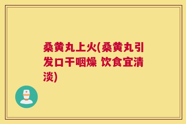 桑黄丸上火(桑黄丸引发口干咽燥 饮食宜清淡) 桑黄丸上火(桑黄丸引发口干咽燥 饮食宜清淡)
