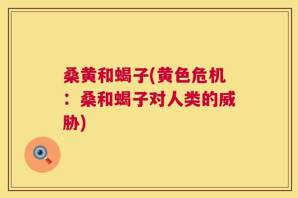 桑黄和蝎子(黄色危机:桑和蝎子对人类的威胁) 桑黄和蝎子(黄色危机:桑和蝎子对人类的威胁)