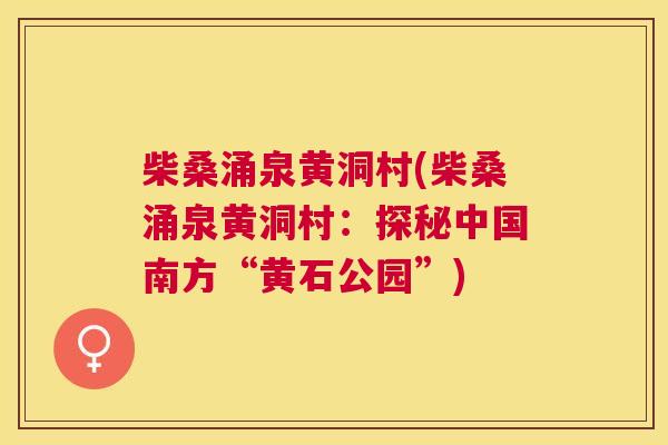 柴桑涌泉黄洞村(柴桑涌泉黄洞村:探秘中国南方“黄石公园”) 柴桑涌泉黄洞村(柴桑涌泉黄洞村:探秘中国南方“黄石公园”)