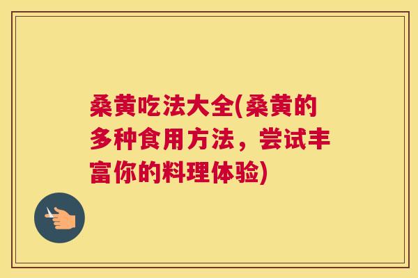 桑黄吃法大全(桑黄的多种食用方法,尝试丰富你的料理体验) 桑黄吃法大全(桑黄的多种食用方法,尝试丰富你的料理体验)
