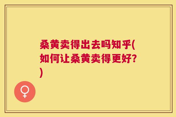 桑黄卖得出去吗知乎(如何让桑黄卖得更好?) 桑黄卖得出去吗知乎(如何让桑黄卖得更好?)