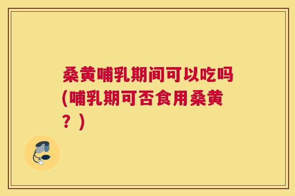 桑黄哺乳期间可以吃吗(哺乳期可否食用桑黄?) 桑黄哺乳期间可以吃吗(哺乳期可否食用桑黄?)