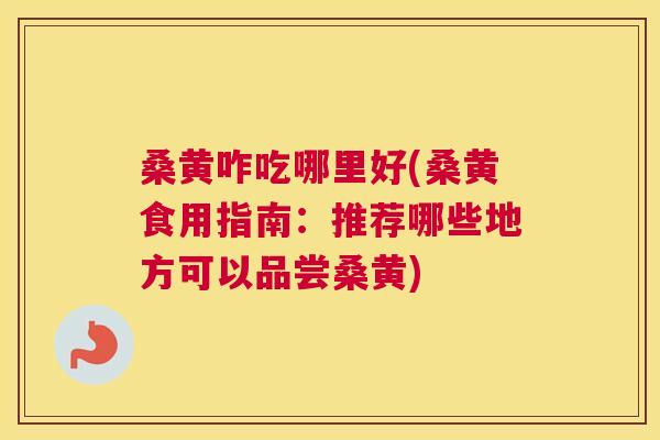 桑黄咋吃哪里好(桑黄食用指南:推荐哪些地方可以品尝桑黄) 桑黄咋吃哪里好(桑黄食用指南:推荐哪些地方可以品尝桑黄)