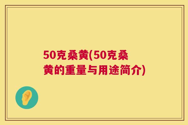 50克桑黄(50克桑黄的重量与用途简介) 50克桑黄(50克桑黄的重量与用途简介)