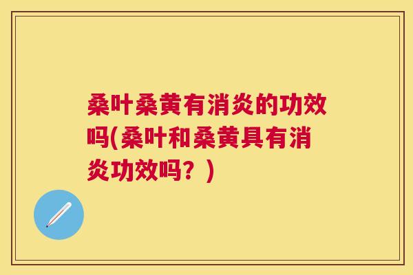 桑叶桑黄有的功效吗(桑叶和桑黄具有功效吗?) 桑叶桑黄有的功效吗(桑叶和桑黄具有功效吗?)