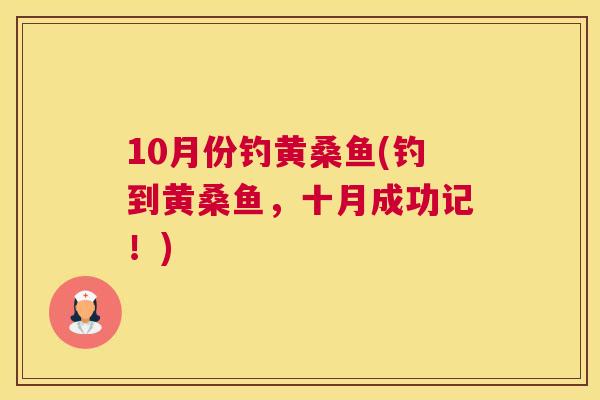 10月份钓黄桑鱼(钓到黄桑鱼,十月成功记!) 10月份钓黄桑鱼(钓到黄桑鱼,十月成功记!)