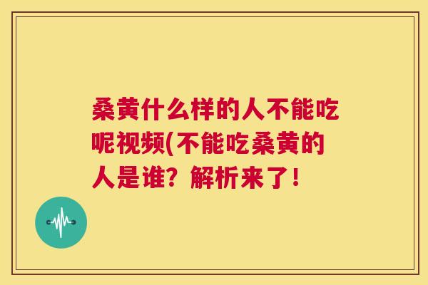 桑黄什么样的人不能吃呢视频(不能吃桑黄的人是谁?解析来了! 桑黄什么样的人不能吃呢视频(不能吃桑黄的人是谁?解析来了!