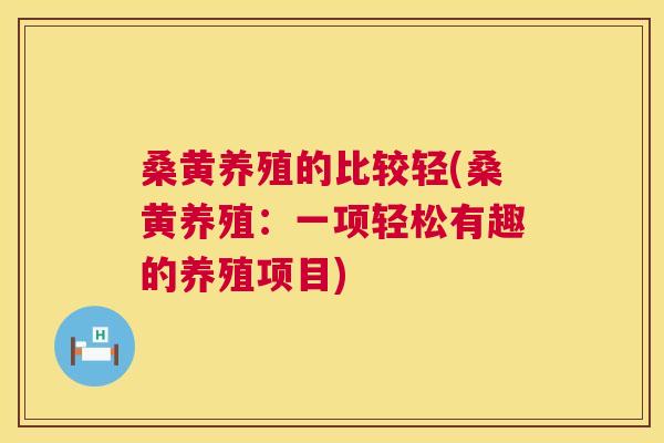 桑黄养殖的比较轻(桑黄养殖:一项轻松有趣的养殖项目) 桑黄养殖的比较轻(桑黄养殖:一项轻松有趣的养殖项目)