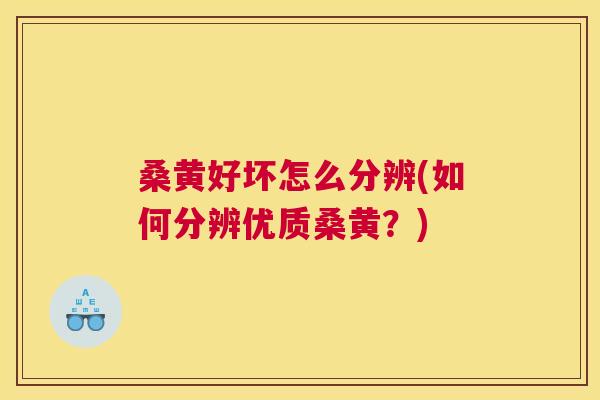 桑黄好坏怎么分辨(如何分辨优质桑黄?) 桑黄好坏怎么分辨(如何分辨优质桑黄?)