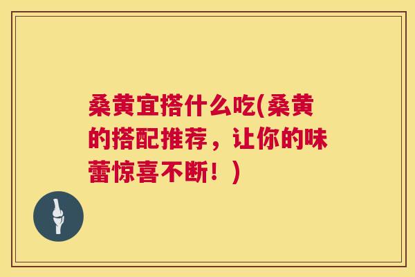 桑黄宜搭什么吃(桑黄的搭配推荐,让你的味蕾惊喜不断!) 桑黄宜搭什么吃(桑黄的搭配推荐,让你的味蕾惊喜不断!)