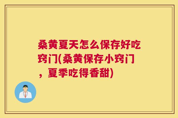 桑黄夏天怎么保存好吃窍门(桑黄保存小窍门,夏季吃得香甜) 桑黄夏天怎么保存好吃窍门(桑黄保存小窍门,夏季吃得香甜)