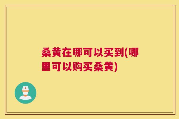 桑黄在哪可以买到(哪里可以购买桑黄) 桑黄在哪可以买到(哪里可以购买桑黄)