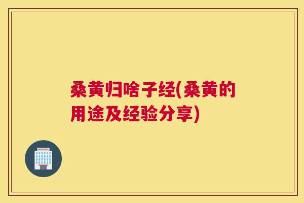 桑黄归啥子经(桑黄的用途及经验分享) 桑黄归啥子经(桑黄的用途及经验分享)