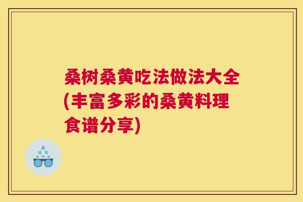 桑树桑黄吃法做法大全(丰富多彩的桑黄料理食谱分享) 桑树桑黄吃法做法大全(丰富多彩的桑黄料理食谱分享)