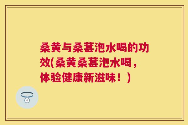 桑黄与桑葚泡水喝的功效(桑黄桑葚泡水喝,体验健康新滋味!) 桑黄与桑葚泡水喝的功效(桑黄桑葚泡水喝,体验健康新滋味!)