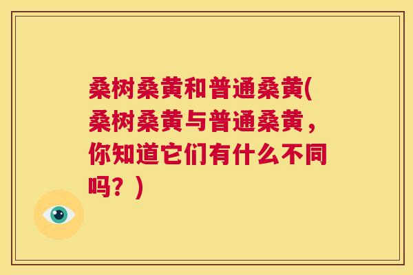 桑树桑黄和普通桑黄(桑树桑黄与普通桑黄,你知道它们有什么不同吗?) 桑树桑黄和普通桑黄(桑树桑黄与普通桑黄,你知道它们有什么不同吗?)