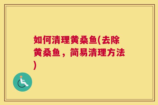 如何清理黄桑鱼(去除黄桑鱼,简易清理方法) 如何清理黄桑鱼(去除黄桑鱼,简易清理方法)