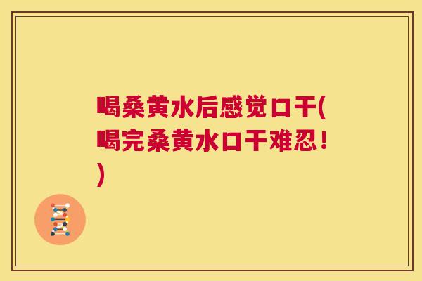 喝桑黄水后感觉口干(喝完桑黄水口干难忍!) 喝桑黄水后感觉口干(喝完桑黄水口干难忍!)