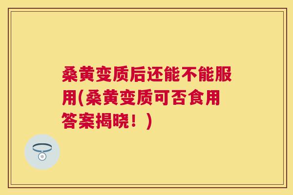 桑黄变质后还能不能服用(桑黄变质可否食用答案揭晓!) 桑黄变质后还能不能服用(桑黄变质可否食用答案揭晓!)
