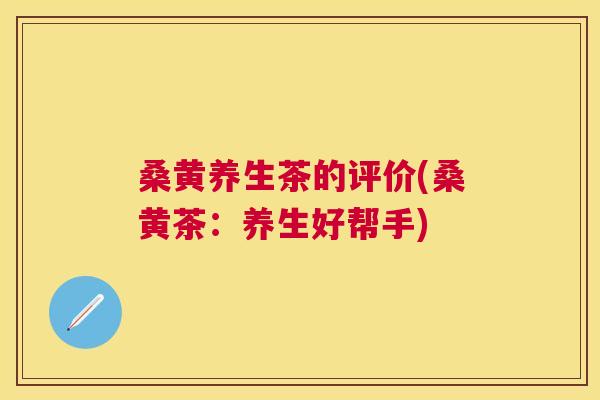 桑黄养生茶的评价(桑黄茶:养生好帮手) 桑黄养生茶的评价(桑黄茶:养生好帮手)