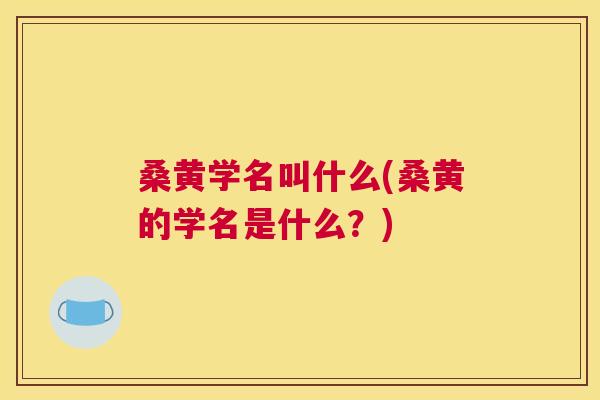 桑黄学名叫什么(桑黄的学名是什么？)