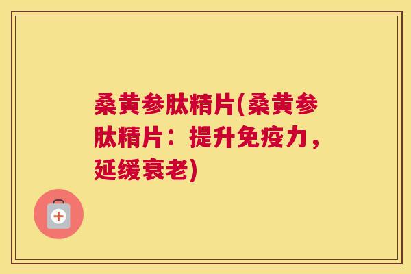 桑黄参肽精片(桑黄参肽精片:提升力,延缓) 桑黄参肽精片(桑黄参肽精片:提升力,延缓)