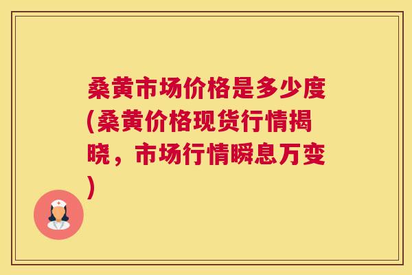 桑黄市场价格是多少度(桑黄价格现货行情揭晓,市场行情瞬息万变) 桑黄市场价格是多少度(桑黄价格现货行情揭晓,市场行情瞬息万变)