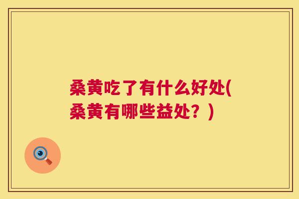 桑黄吃了有什么好处(桑黄有哪些益处?) 桑黄吃了有什么好处(桑黄有哪些益处?)