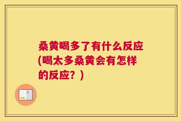 桑黄喝多了有什么反应(喝太多桑黄会有怎样的反应？)