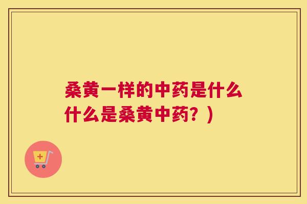 桑黄一样的是什么什么是桑黄?) 桑黄一样的是什么什么是桑黄?)