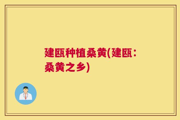 建瓯种植桑黄(建瓯:桑黄之乡) 建瓯种植桑黄(建瓯:桑黄之乡)