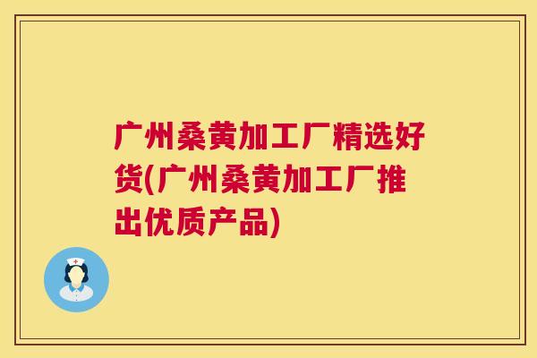 广州桑黄加工厂精选好货(广州桑黄加工厂推出优质产品) 广州桑黄加工厂精选好货(广州桑黄加工厂推出优质产品)