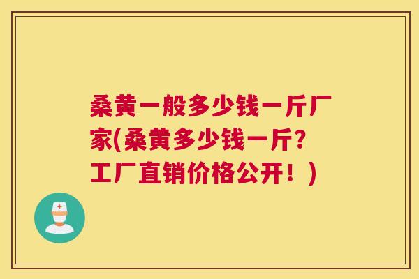 桑黄一般多少钱一斤厂家(桑黄多少钱一斤?工厂直销价格公开!) 桑黄一般多少钱一斤厂家(桑黄多少钱一斤?工厂直销价格公开!)