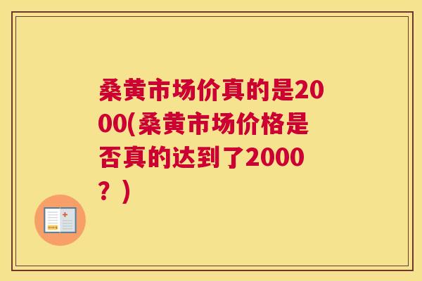 桑黄市场价真的是2000(桑黄市场价格是否真的达到了2000？)