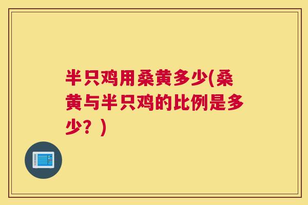 半只鸡用桑黄多少(桑黄与半只鸡的比例是多少?) 半只鸡用桑黄多少(桑黄与半只鸡的比例是多少?)