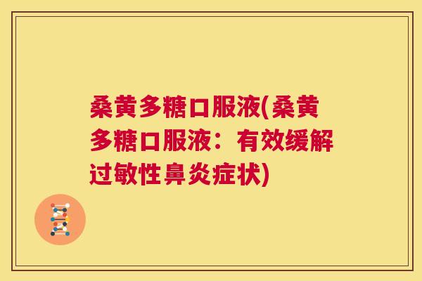 桑黄多糖口服液(桑黄多糖口服液:有效缓解性症状) 桑黄多糖口服液(桑黄多糖口服液:有效缓解性症状)