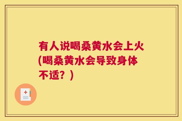 有人说喝桑黄水会上火(喝桑黄水会导致身体不适?) 有人说喝桑黄水会上火(喝桑黄水会导致身体不适?)