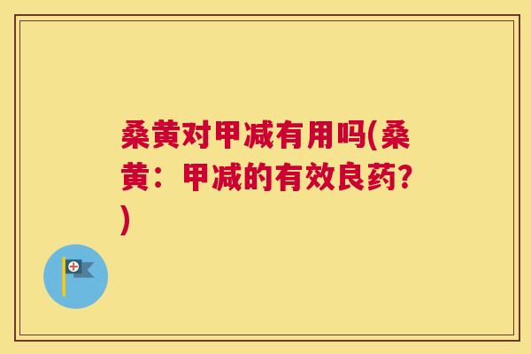 桑黄对甲减有用吗(桑黄:甲减的有效良药?) 桑黄对甲减有用吗(桑黄:甲减的有效良药?)