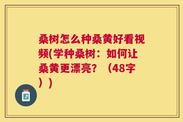 桑树怎么种桑黄好看视频(学种桑树:如何让桑黄更漂亮?(48字)) 桑树怎么种桑黄好看视频(学种桑树:如何让桑黄更漂亮?(48字))