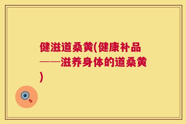 健滋道桑黄(健康补品──滋养身体的道桑黄) 健滋道桑黄(健康补品──滋养身体的道桑黄)