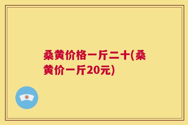 桑黄价格一斤二十(桑黄价一斤20元) 桑黄价格一斤二十(桑黄价一斤20元)