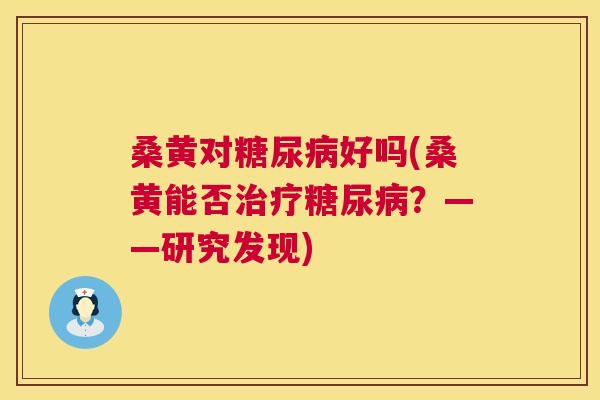 桑黄对好吗(桑黄能否?——研究发现) 桑黄对好吗(桑黄能否?——研究发现)
