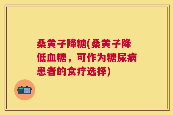 桑黄子降糖(桑黄子降低,可作为患者的食疗选择) 桑黄子降糖(桑黄子降低,可作为患者的食疗选择)
