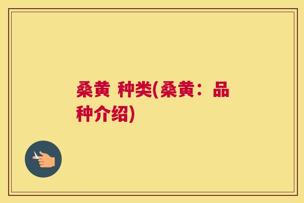 桑黄 种类(桑黄:品种介绍) 桑黄 种类(桑黄:品种介绍)