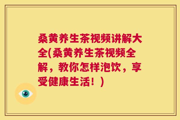 桑黄养生茶视频讲解大全(桑黄养生茶视频全解,教你怎样泡饮,享受健康生活!) 桑黄养生茶视频讲解大全(桑黄养生茶视频全解,教你怎样泡饮,享受健康生活!)