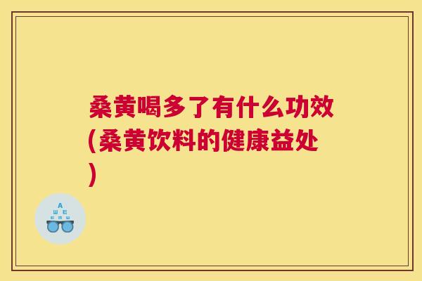 桑黄喝多了有什么功效(桑黄饮料的健康益处) 桑黄喝多了有什么功效(桑黄饮料的健康益处)