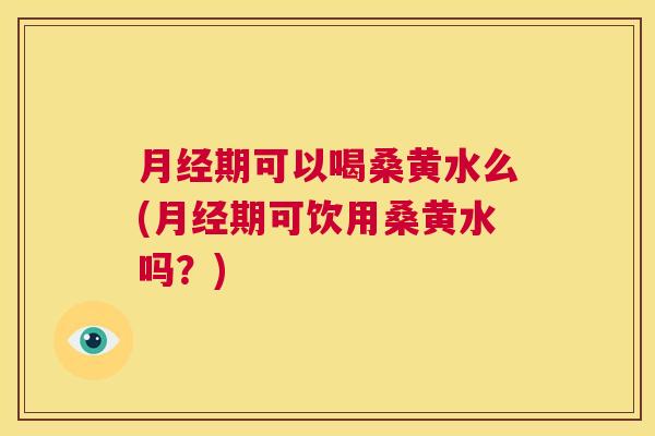 期可以喝桑黄水么(期可饮用桑黄水吗?) 期可以喝桑黄水么(期可饮用桑黄水吗?)