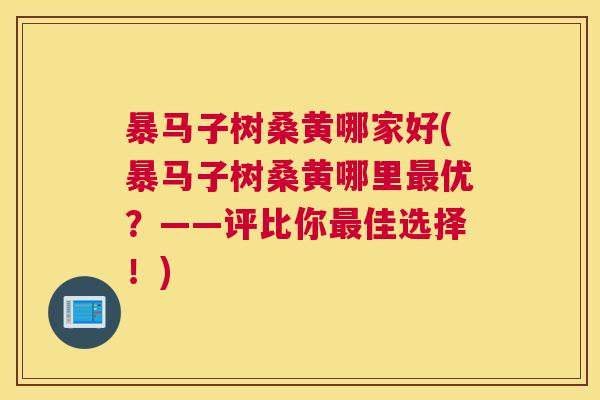 暴马子树桑黄哪家好(暴马子树桑黄哪里优?——评比你佳选择!) 暴马子树桑黄哪家好(暴马子树桑黄哪里优?——评比你佳选择!)